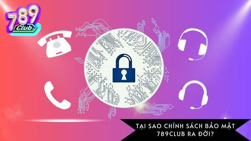 Tại sao chính sách bảo mật 789Club ra đời?