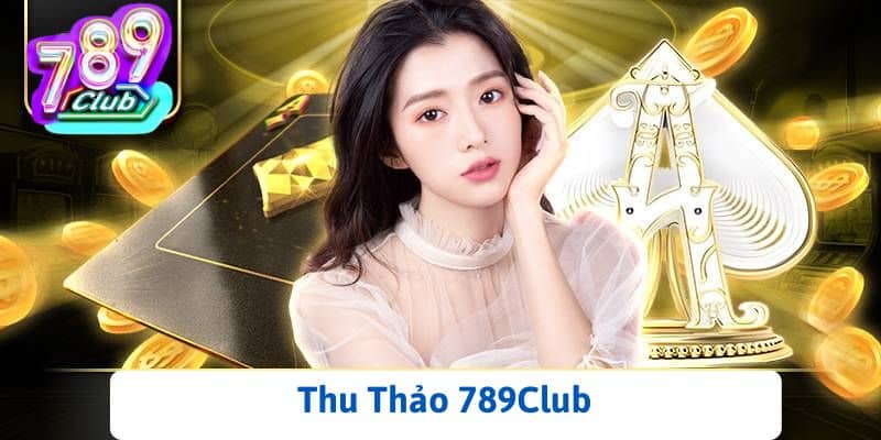 Thu Thảo 789Club - CEO Tài Năng Và Nhiệt Huyết 789Club